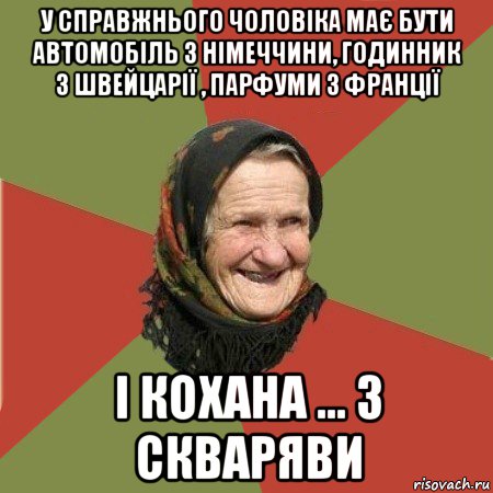 у справжнього чоловіка має бути автомобіль з німеччини, годинник з швейцарії , парфуми з франції і кохана ... з скваряви, Мем  Бабушка