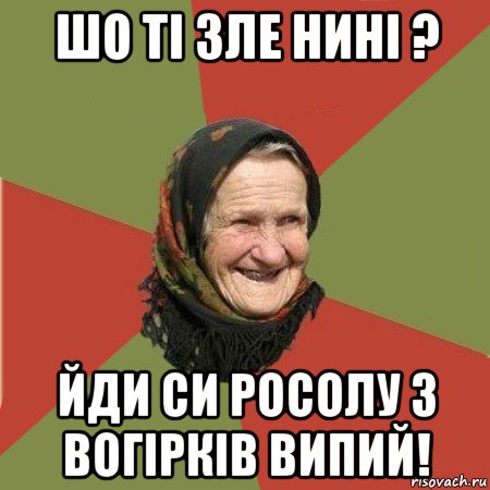 шо ті зле нині ? йди си росолу з вогірків випий!, Мем  Бабушка