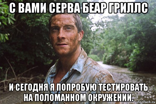 с вами серва беар гриллс и сегодня я попробую тестировать на поломанном окружении.