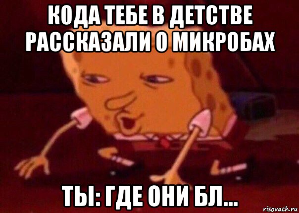 кода тебе в детстве рассказали о микробах ты: где они бл..., Мем    Bettingmemes