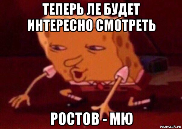 теперь ле будет интересно смотреть ростов - мю, Мем    Bettingmemes