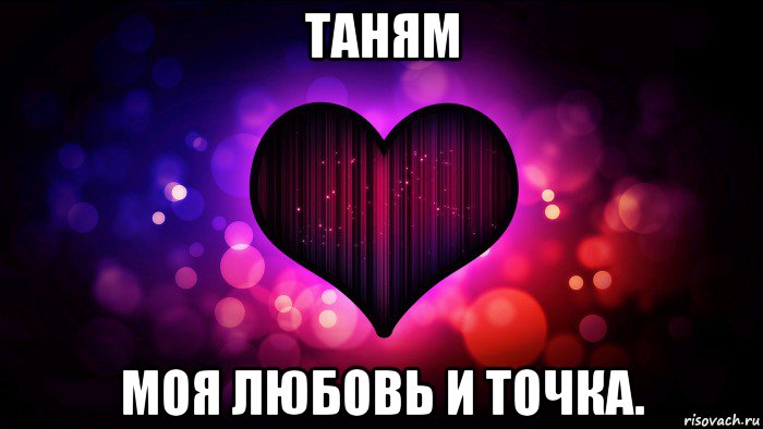 таням моя любовь и точка.