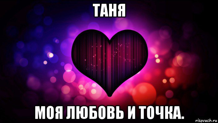 таня моя любовь и точка.