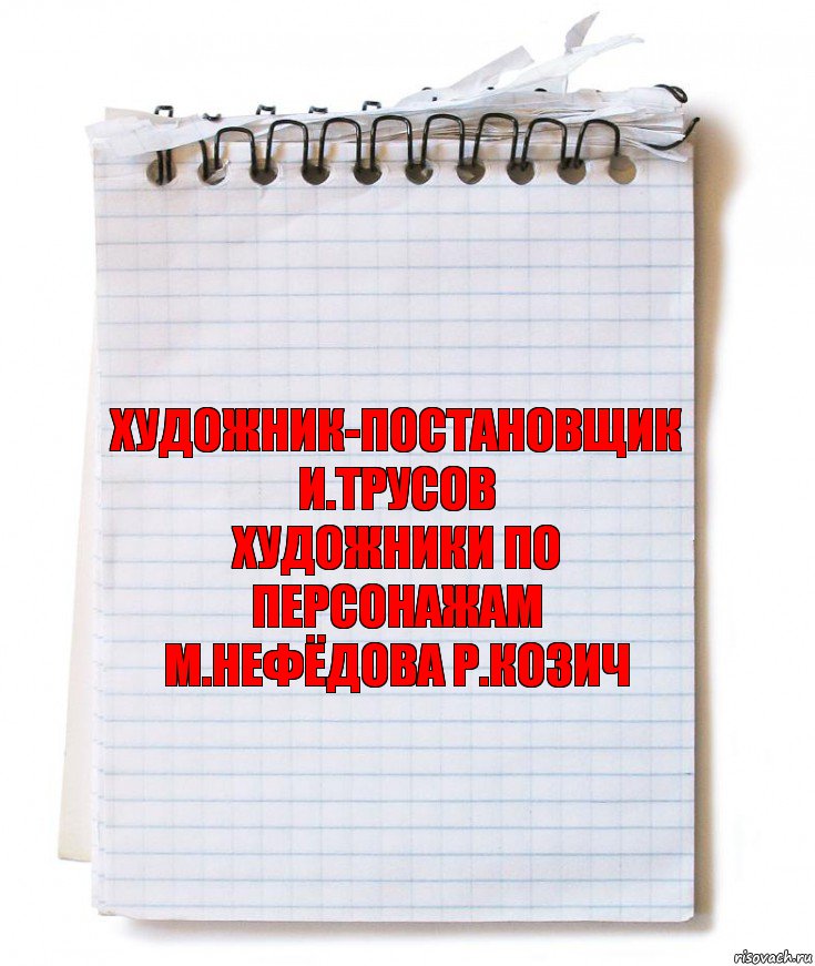 художник-постановщик
И.Трусов
художники по персонажам
М.Нефёдова Р.Козич, Комикс   блокнот с пружинкой