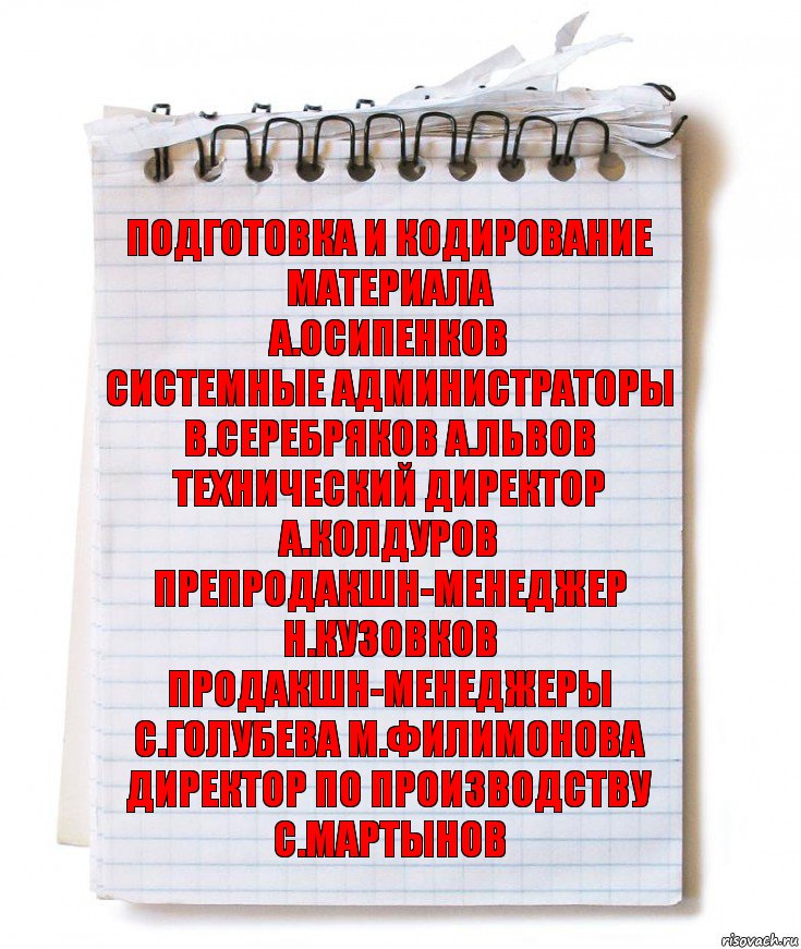 подготовка и кодирование материала
А.Осипенков
системные администраторы
В.Серебряков А.Львов
технический директор
А.Колдуров
препродакшн-менеджер
Н.Кузовков
продакшн-менеджеры
С.Голубева М.Филимонова
директор по производству
С.Мартынов, Комикс   блокнот с пружинкой