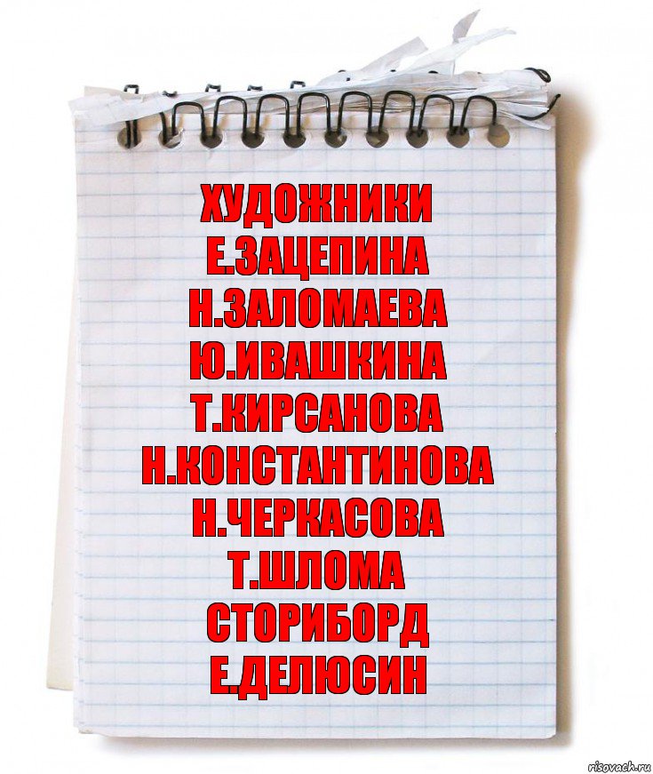 художники
Е.Зацепина
Н.Заломаева
Ю.Ивашкина
Т.Кирсанова
Н.Константинова
Н.Черкасова
Т.Шлома
сториборд
Е.Делюсин, Комикс   блокнот с пружинкой