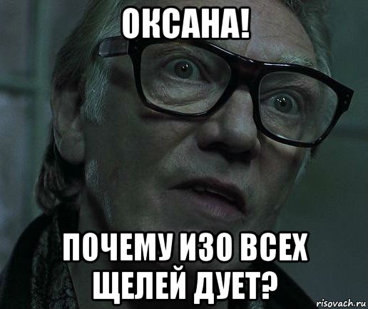 оксана! почему изо всех щелей дует?
