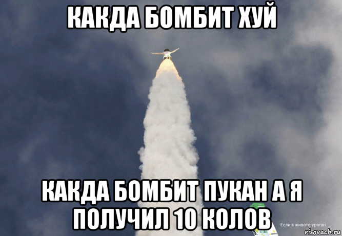 какда бомбит хуй какда бомбит пукан а я получил 10 колов