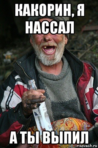 какорин, я нассал а ты выпил, Мем бомж