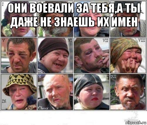 они воевали за тебя,а ты даже не знаешь их имен 