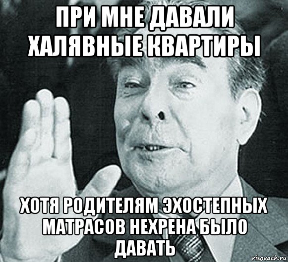 при мне давали халявные квартиры хотя родителям эхостепных матрасов нехрена было давать