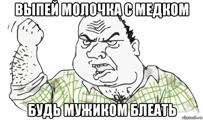 выпей молочка с медком будь мужиком блеать, Мем Будь мужиком