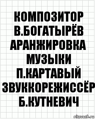 Композитор
В.Богатырёв
аранжировка музыки
П.Картавый
звуккорежиссёр
Б.Кутневич, Комикс  бумага