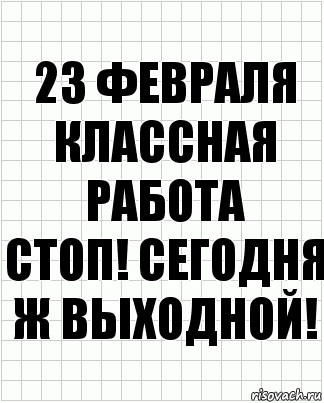 23 февраля
классная работа
стоп! сегодня ж выходной!, Комикс  бумага