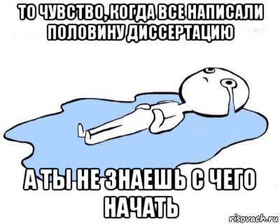 то чувство, когда все написали половину диссертацию а ты не знаешь с чего начать, Мем   человек в луже плачет