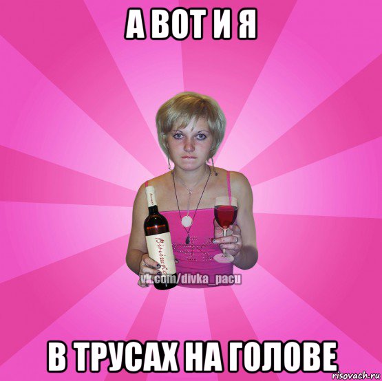 а вот и я в трусах на голове
