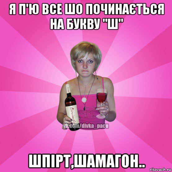 я п'ю все шо починається на букву "ш" шпірт,шамагон..
