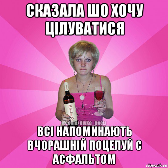 ска3ала шо хочу цілуватися всі напоминають вчорашній поцелуй с асфальтом