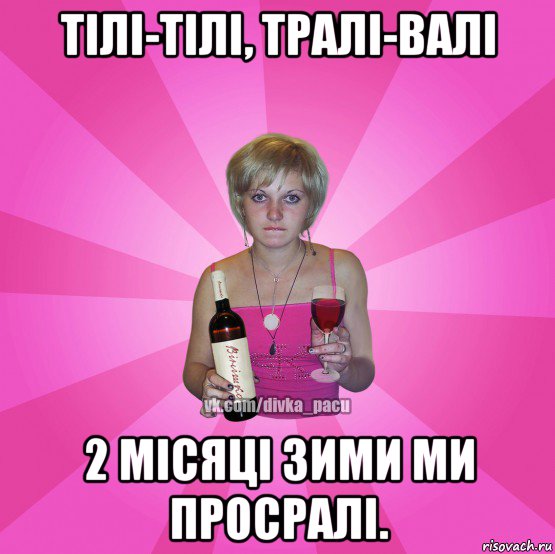 тілі-тілі, тралі-валi 2 місяці зими ми просралі.