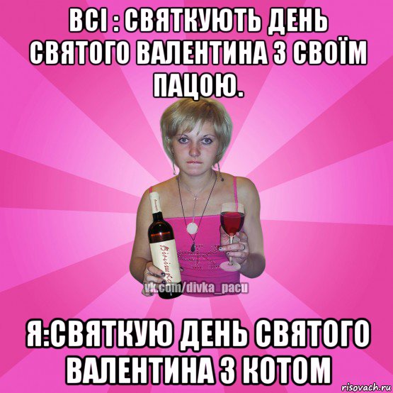всі : святкують день святого валентина з своїм пацою. я:святкую день святого валентина з котом