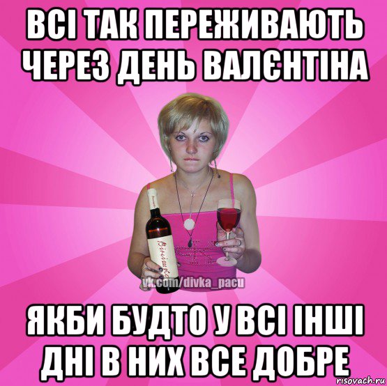 всі так переживають через день валєнтіна якби будто у всі інші дні в них все добре