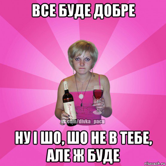 все буде добре ну і шо, шо не в тебе, але ж буде