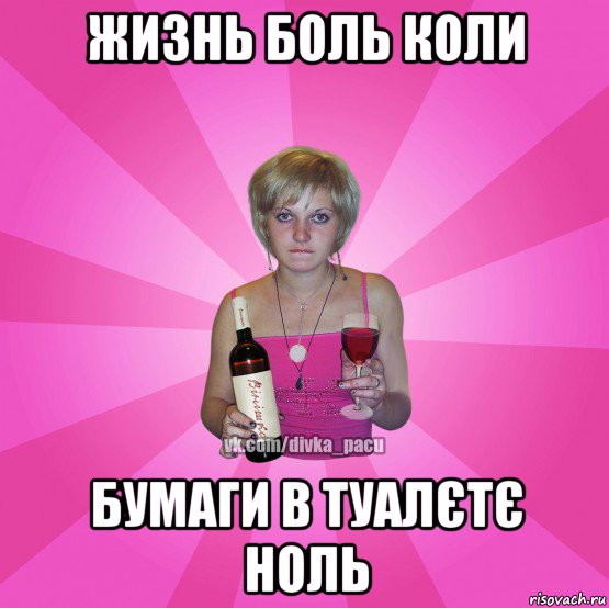 жизнь боль коли бумаги в туалєтє ноль
