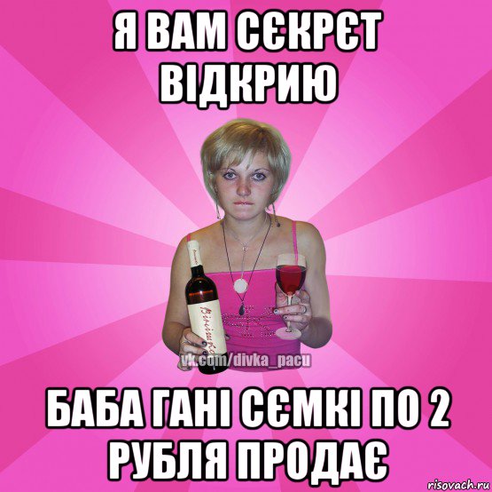 я вам сєкрєт відкрию баба гані сємкі по 2 рубля продає