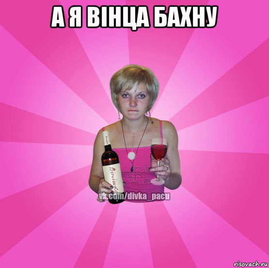 а я вінца бахну 