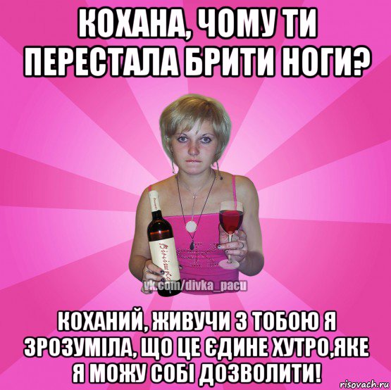 кохана, чому ти перестала брити ноги? коханий, живучи з тобою я зрозуміла, що це єдине хутро,яке я можу собі дозволити!
