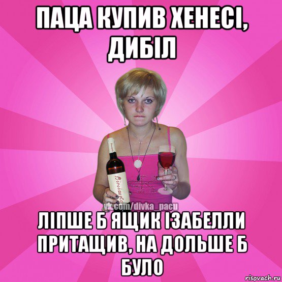 паца купив хенесі, дибіл ліпше б ящик ізабелли притащив, на дольше б було