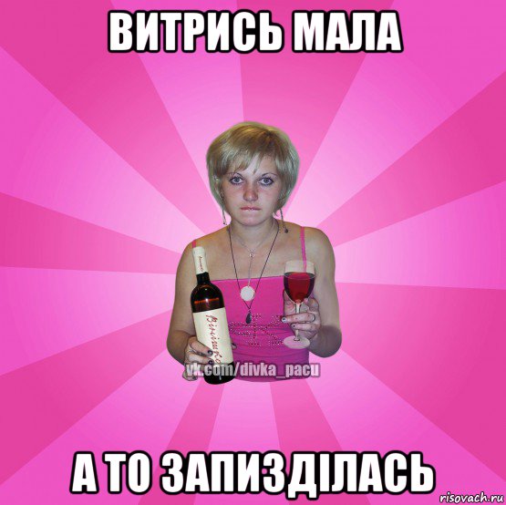 витрись мала а то запизділась