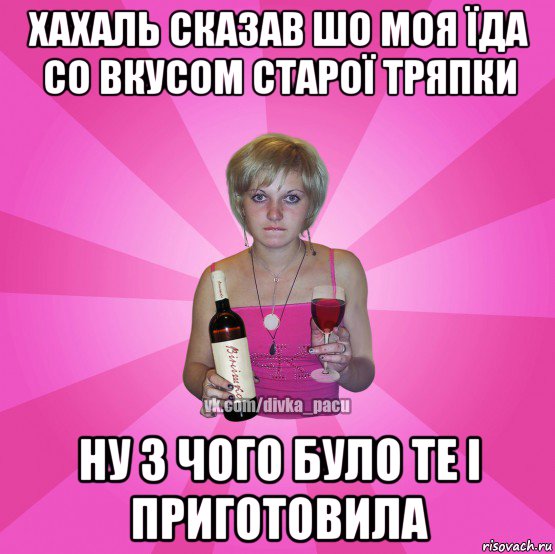 хахаль сказав шо моя їда со вкусом старої тряпки ну з чого було те і приготовила