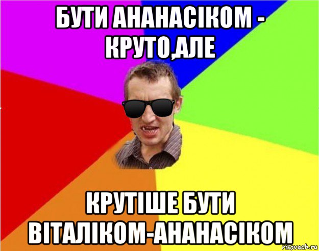 бути ананасіком - круто,але крутіше бути віталіком-ананасіком