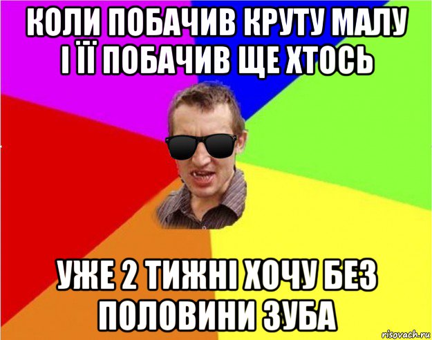 коли побачив круту малу і її побачив ще хтось уже 2 тижні хочу без половини зуба