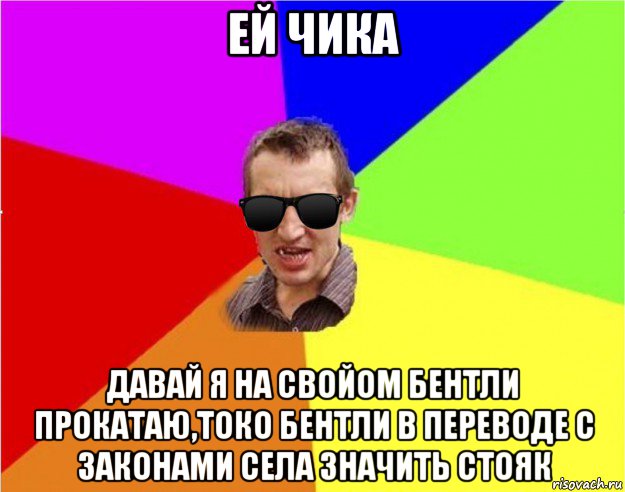 ей чика давай я на свойом бентли прокатаю,токо бентли в переводе с законами села значить стояк, Мем Чьоткий двiж