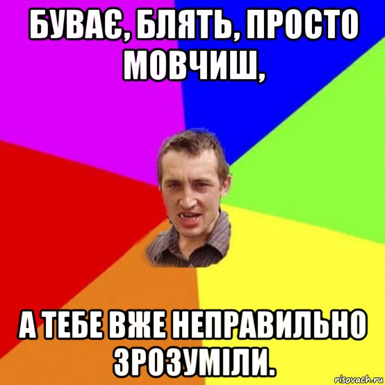буває, блять, просто мовчиш, а тебе вже неправильно зрозуміли.