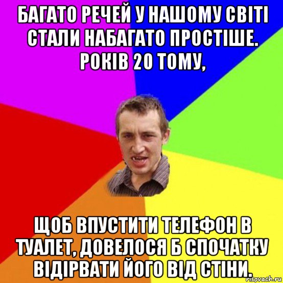 багато речей у нашому світі стали набагато простіше. років 20 тому, щоб впустити телефон в туалет, довелося б спочатку відірвати його від стіни.