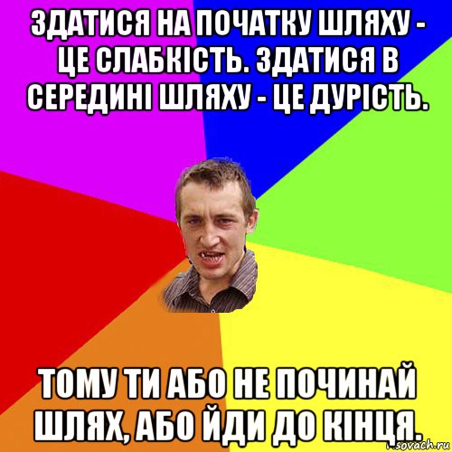 здатися на початку шляху - це слабкість. здатися в середині шляху - це дурість. тому ти або не починай шлях, або йди до кінця., Мем Чоткий паца