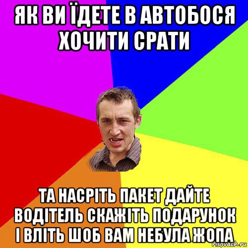 як ви їдете в автобося хочити срати та насріть пакет дайте водітель скажіть подарунок і вліть шоб вам небула жопа, Мем Чоткий паца