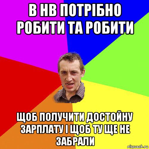 в нв потрібно робити та робити щоб получити достойну зарплату і щоб ту ще не забрали, Мем Чоткий паца