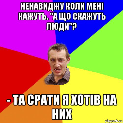 ненавиджу коли мені кажуть. "а що скажуть люди"? - та срати я хотів на них, Мем Чоткий паца