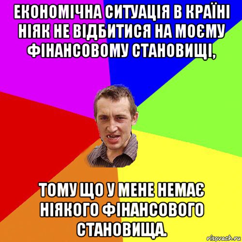 економічна ситуація в країні ніяк не відбитися на моєму фінансовому становищі, тому що у мене немає ніякого фінансового становища., Мем Чоткий паца