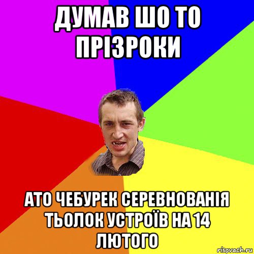 думав шо то прізроки ато чебурек серевнованія тьолок устроїв на 14 лютого, Мем Чоткий паца