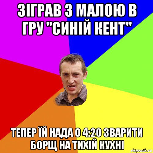 зіграв з малою в гру "синій кент" тепер їй нада о 4:20 зварити борщ на тихій кухні, Мем Чоткий паца