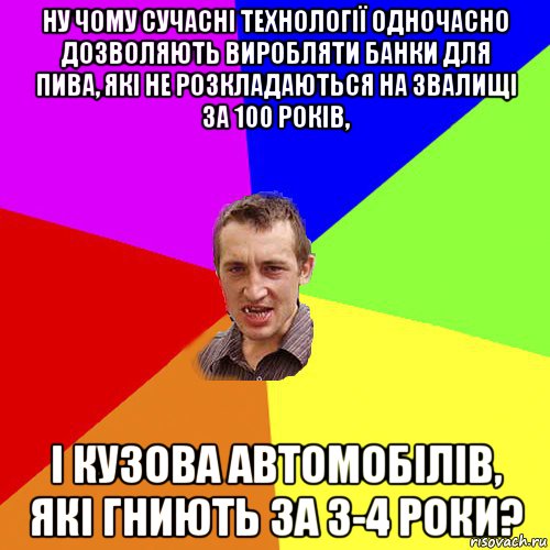 ну чому сучасні технології одночасно дозволяють виробляти банки для пива, які не розкладаються на звалищі за 100 років, і кузова автомобілів, які гниють за 3-4 роки?, Мем Чоткий паца