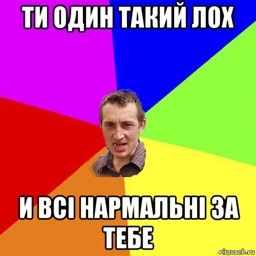 ти один такий лох и всі нармальні за тебе, Мем Чоткий паца