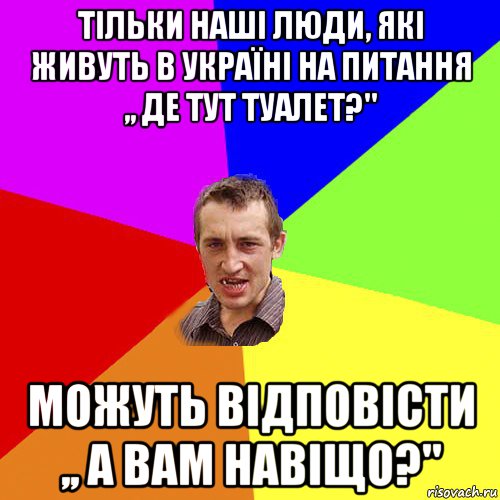 тільки наші люди, які живуть в україні на питання ,, де тут туалет?'' можуть відповісти ,, а вам навіщо?'', Мем Чоткий паца