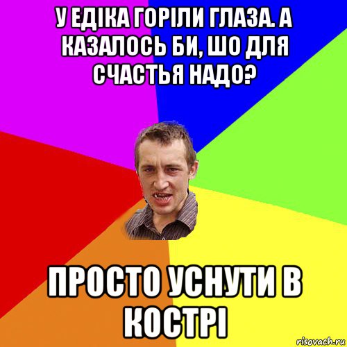 у едіка горіли глаза. а казалось би, шо для счастья надо? просто уснути в кострі, Мем Чоткий паца