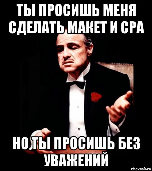 ты просишь меня сделать макет и cpa но ты просишь без уважений